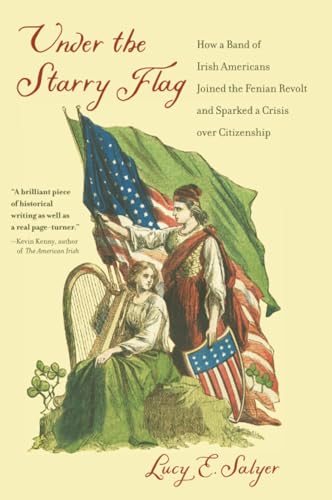 Under the Starry Flag How a Band of Irish Americans Joined the Fenian Revolt and Sparked a Crisis over Citizenship