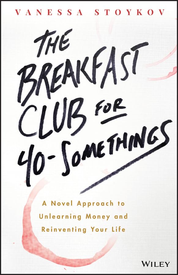 The Breakfast Club for 40-Somethings A Novel Approach to Unlearning Money and Reinventing Your Life