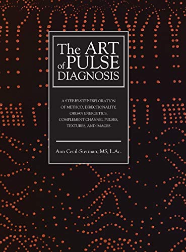 The Art of Pulse Diagnosis A Step-by-Step Exploration of Method, Directionality, Organ Energetics, Complement Channel Pulses, Textures, and Images