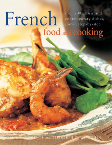 French Food and Cooking: Over 200 Classic & Contemporary Recipes by Carole Clements & Elizabeth Wolf-Cohen