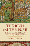 The Rich and the Pure Philanthropy and the Making of Christian Society in Early Byzantium