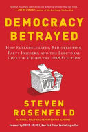 Democracy Betrayed: How Superdelegates, Redistricting, Party Insiders, and the Electoral College Rigged the 2016 Election