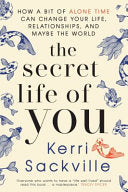 The Secret Life of You How a Bit of Alone Time Can Change Your Life, Relationships, and Maybe the World