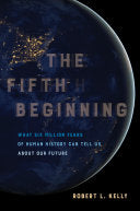 The Fifth Beginning What Six Million Years of Human History Can Tell Us about Our Future