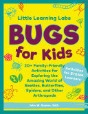 Little Learning Labs: Bugs for Kids 20+ Family-Friendly Activities for Exploring the Amazing World of Beetles, Butterflies, Spiders, and Other Arthropods