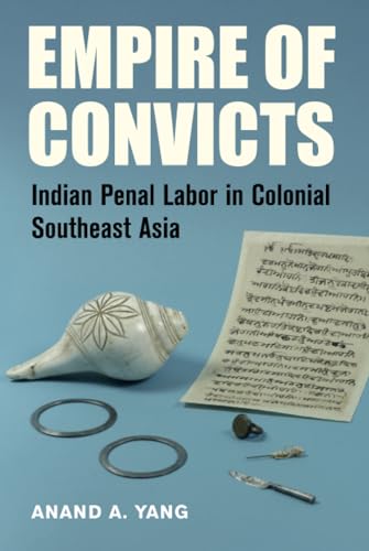 Empire of Convicts: Indian Penal Labor in Colonial Southeast Asia (Volume 31) (California World History Library)