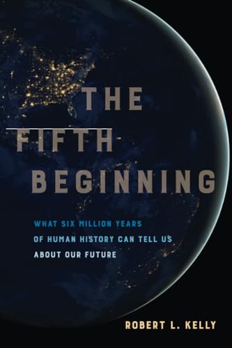 The Fifth Beginning What Six Million Years of Human History Can Tell Us about Our Future