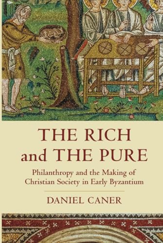 The Rich and the Pure Philanthropy and the Making of Christian Society in Early Byzantium