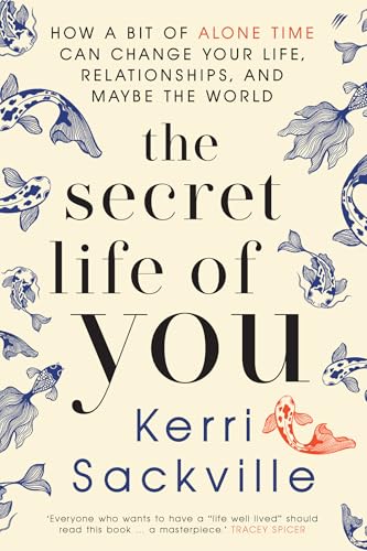 The Secret Life of You How a Bit of Alone Time Can Change Your Life, Relationships, and Maybe the World