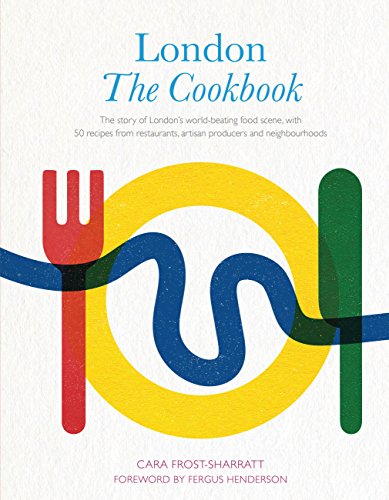 London The Cookbook Recipes from Restaurants Artisan Producers and Neighbourhoods by Cara Frost-Sharratt