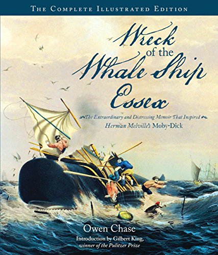 Wreck of the Whale Ship Essex: The Complete Illustrated Edition The Extraordinary and Distressing Memoir That Inspired Herman Melville's Moby-Dick