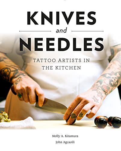 Knives and Needles Tattoo Artists in the Kitchen by Molly A Kitamura and John Agcaoili