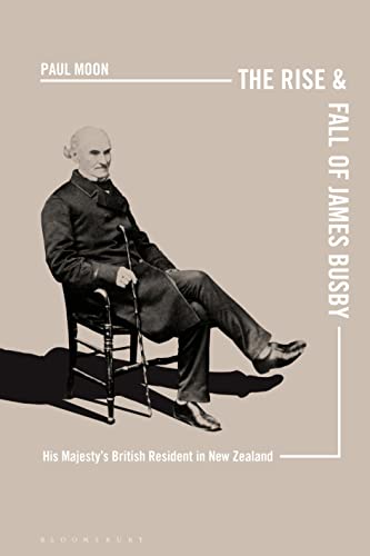 The Rise and Fall of James Busby His Majestya British Resident in New Zealand