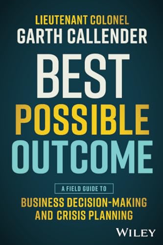 Best Possible Outcome A Field Guide to Business Decision-Making and Crisis Planning