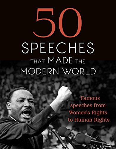 50 Speeches That Made the Modern World Famous Speeches from Women's Rights to Human Rights