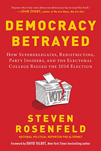 Democracy Betrayed: How Superdelegates, Redistricting, Party Insiders, and the Electoral College Rigged the 2016 Election