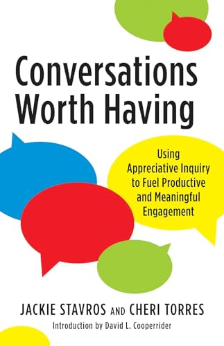 Conversations Worth Having Using Appreciative Inquiry to Fuel Productive and Meaningful Engagement