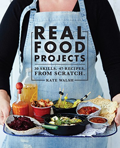 Real Food Projects | 30 Skills, 46 Recipes, From Scratch by Kate Walsh