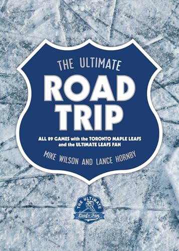 The Ultimate Road Trip All 89 Games with the Toronto Maple Leafs and the Ultimate Leafs Fan