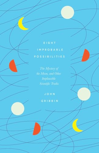 Eight Improbable Possibilities The Mystery of the Moon, and Other Implausible Scientific Truths