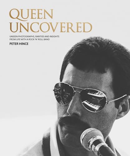 Queen Uncovered Unseen Photographs, Rarities and Insights from Life with a Rock 'n' Roll Band
