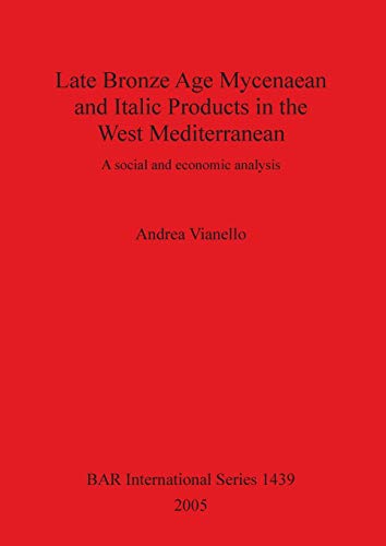 Late Bronze Age Mycenean and Italic Products in the West Mediterranean: A Social and Economic Analysis (British Archaeological Reports British Series)