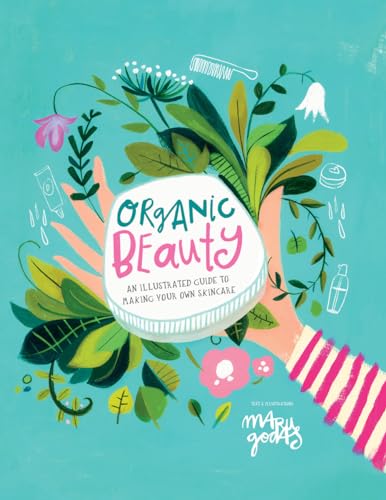 Organic Beauty An Illustrated Guide to Making Your Own Skincare