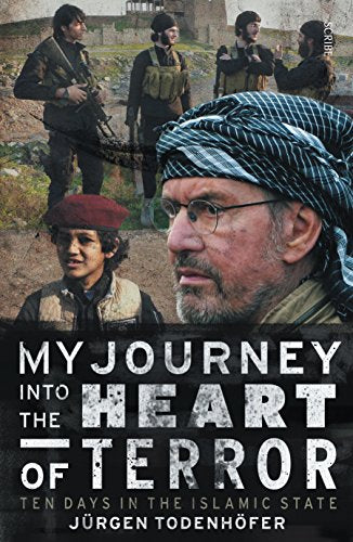 My Journey Into the Heart of Terror Ten Days in the Islamic State