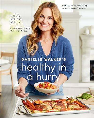 Danielle Walker's Healthy in a Hurry Real Life. Real Food. Real Fast. [A Gluten-Free, Grain-Free & Dairy-Free Cookbook]