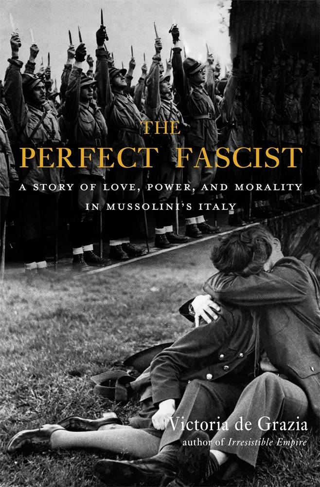 The Perfect Fascist: A Story of Love, Power, and Morality in Mussolini’s Italy