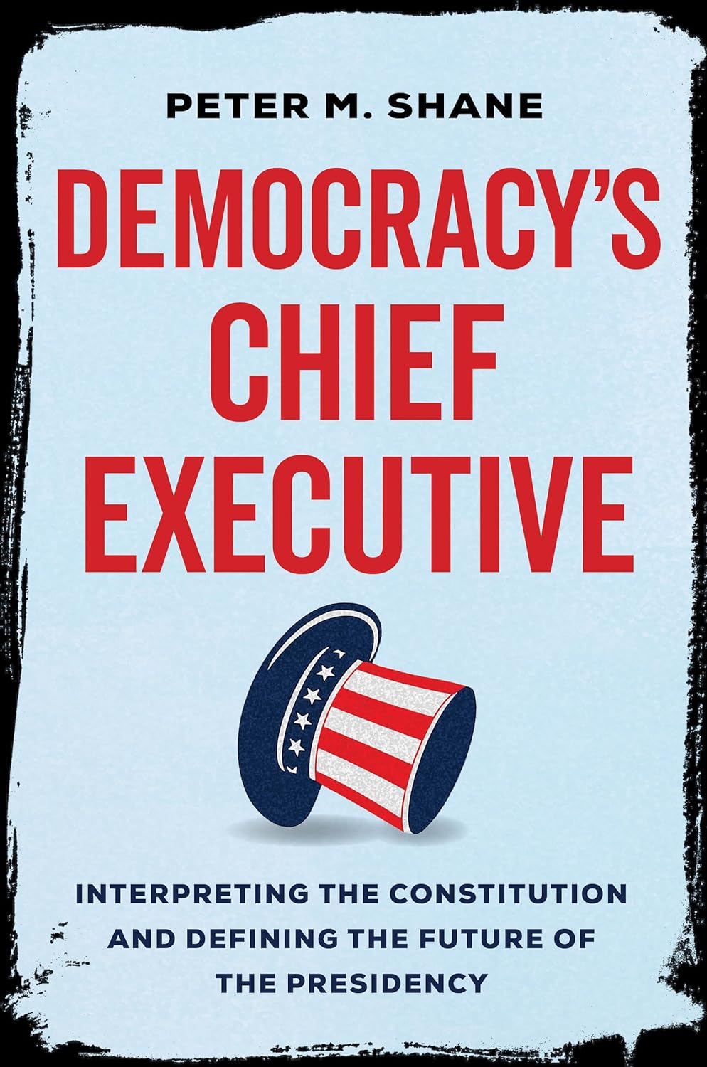 Democracy’s Chief Executive: Interpreting the Constitution and Defining the Future of the Presidency