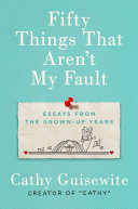 Fifty Things That Aren't My Fault Essays from the Grown-up Years