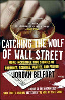 Catching the Wolf of Wall Street More Incredible True Stories of Fortunes, Schemes, Parties, and Prison