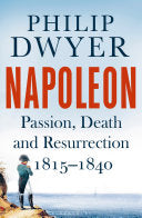 Napoleon: Passion, Death and Resurrection 1815-1840 [Apr 19, 2018] Dwyer, Philip