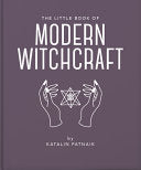 The Little Book of Modern Witchcraft A Magical Introduction to the Beliefs and Practice
