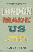 London Made Us A Memoir of a Shape-shifting City