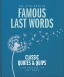 The Little Book of Famous Last Words Classic Quotes and Quips That Deserve the Last Word