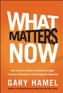 What Matters Now: How to Win in a World of Relentless Change, Ferocious Competition, and Unstoppable Innovation