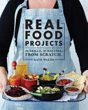 Real Food Projects | 30 Skills, 46 Recipes, From Scratch by Kate Walsh